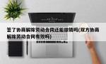 签了协商解除劳动合同还能撤销吗(双方协商解除劳动合同有效吗)