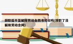 辞职后不签解除劳动合同书可以吗(辞职了没解除劳动合同)