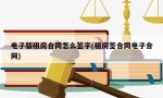 电子版租房合同怎么签字(租房签合同电子合同)