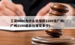 工资6000为什么社保按2200交广州(广州2100底薪社保交多少)