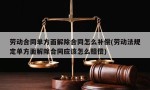 劳动合同单方面解除合同怎么补偿(劳动法规定单方面解除合同应该怎么赔偿)