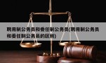 聘用制公务员和委任制公务员(聘用制公务员和委任制公务员的区别)