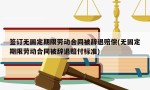 签订无固定期限劳动合同被辞退赔偿(无固定期限劳动合同被辞退赔付标准)