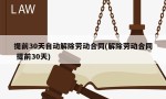 提前30天自动解除劳动合同(解除劳动合同 提前30天)