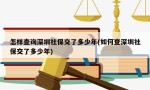 怎样查询深圳社保交了多少年(如何查深圳社保交了多少年)