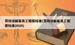 劳动法解雇员工赔偿标准(劳动法解雇员工赔偿标准2020)