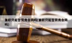 兼职只能签劳务合同吗(兼职只能签劳务合同吗)