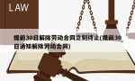 提前30日解除劳动合同立刻终止(提前30日通知解除劳动合同)