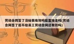 劳动合同签了没给我有效吗能直接走吗(劳动合同签了后不给员工劳动合同还有效吗)