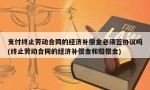 支付终止劳动合同的经济补偿金必须签协议吗(终止劳动合同的经济补偿金和赔偿金)