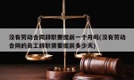 没有劳动合同辞职要提前一个月吗(没有劳动合同的员工辞职需要提前多少天)