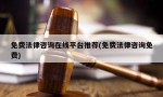 免费法律咨询在线平台推荐(免费法律咨询免费)