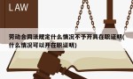 劳动合同法规定什么情况不予开具在职证明(什么情况可以开在职证明)