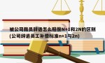 被公司裁员辞退怎么赔偿N+1和2N的区别(公司辞退员工补偿标准n+1与2n)