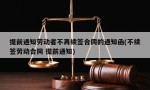 提前通知劳动者不再续签合同的通知函(不续签劳动合同 提前通知)