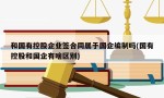 和国有控股企业签合同属于国企编制吗(国有控股和国企有啥区别)