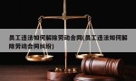 员工违法如何解除劳动合同(员工违法如何解除劳动合同纠纷)