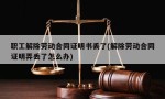 职工解除劳动合同证明书丢了(解除劳动合同证明弄丢了怎么办)