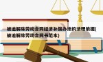 被迫解除劳动合同经济补偿办法的法理依据(被迫解除劳动合同书范本)