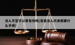 法人不签字公章有效吗(变更法人代表需要什么手续)