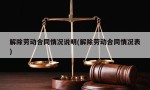 解除劳动合同情况说明(解除劳动合同情况表)