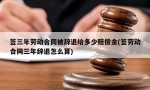 签三年劳动合同被辞退给多少赔偿金(签劳动合同三年辞退怎么算)