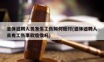 退休返聘人员发生工伤如何赔付(退休返聘人员有工伤事故赔偿吗)