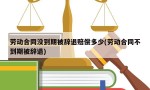 劳动合同没到期被辞退赔偿多少(劳动合同不到期被辞退)