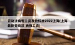 劳动法病假工资发放标准2022上海(上海最新劳动法 病假工资)