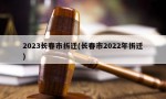 2023长春市拆迁(长春市2022年拆迁)