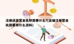 注册店面营业执照需要什么?(店铺注册营业执照要带什么资料)