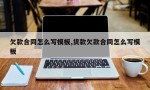 欠款合同怎么写模板,货款欠款合同怎么写模板