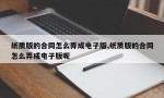 纸质版的合同怎么弄成电子版,纸质版的合同怎么弄成电子版呢