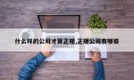 什么样的公司才算正规,正规公司有哪些