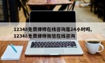 12348免费律师在线咨询是24小时吗,12348免费律师微信在线咨询