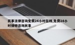 民事法律咨询免费24小时在线,免费24小时律师咨询民事