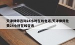 天津律师咨询24小时在线电话,天津律师免费24小时在线咨询