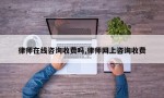 律师在线咨询收费吗,律师网上咨询收费