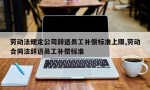 劳动法规定公司辞退员工补偿标准上限,劳动合同法辞退员工补偿标准