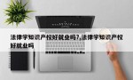 法律学知识产权好就业吗?,法律学知识产权好就业吗