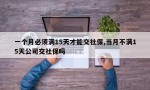 一个月必须满15天才能交社保,当月不满15天公司交社保吗