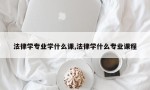 法律学专业学什么课,法律学什么专业课程