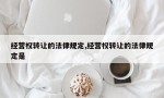 经营权转让的法律规定,经营权转让的法律规定是