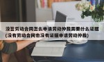 没签劳动合同怎么申请劳动仲裁需要什么证据(没有劳动合同也没有证据申请劳动仲裁)