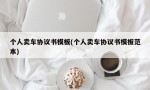 个人卖车协议书模板(个人卖车协议书模板范本)