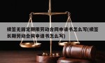 续签无固定期限劳动合同申请书怎么写(续签长期劳动合同申请书怎么写)