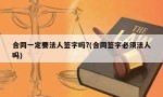 合同一定要法人签字吗?(合同签字必须法人吗)