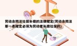 劳动合同法社保补缴的法律规定(劳动合同法那一条规定必须为劳动者补缴社保的)