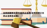 合同到期甲方单方面终止合同(合同到期乙方终止合同怎么赔)