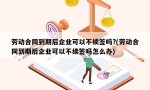 劳动合同到期后企业可以不续签吗?(劳动合同到期后企业可以不续签吗怎么办)